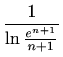 $\displaystyle \frac{1}{\ln{\frac{e^{n+1}}{n+1}}}$