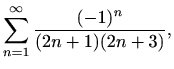 $\displaystyle \sum_{n=1}^\infty \frac{(-1)^n}{(2n+1)(2n+3)},$