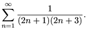 $\displaystyle \sum_{n=1}^\infty \frac{1}{(2n+1)(2n+3)}.$