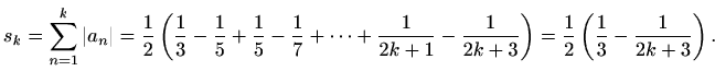 $\displaystyle s_k = \sum_{n=1}^k \vert a_n\vert = \frac{1}{2}\left(\frac{1}{3}-...
...k+1}-\frac{1}{2k+3}\right) =\frac{1}{2}\left(\frac{1}{3}-\frac{1}{2k+3}\right).$