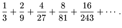 $\displaystyle \frac{1}{3}+\frac{2}{9}+\frac{4}{27}+\frac{8}{81}+\frac{16}{243}+\cdots.$