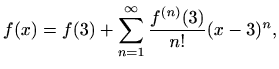 $\displaystyle f(x) = f(3)+\sum_{n=1}^\infty \frac{f^{(n)}(3)}{n!} (x-3)^n,$