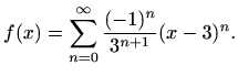 $\displaystyle f(x) = \sum_{n=0}^\infty \frac{(-1)^n }{3^{n+1}} (x-3)^n.$