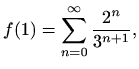 $\displaystyle f(1)=\sum_{n=0}^\infty \frac{2^{n}}{3^{n+1}},$