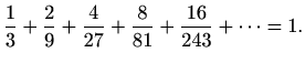 $\displaystyle \frac{1}{3}+\frac{2}{9}+\frac{4}{27}+\frac{8}{81}+\frac{16}{243}+\cdots=1.$
