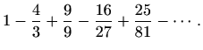 $\displaystyle 1-\frac{4}{3}+\frac{9}{9}-\frac{16}{27}+\frac{25}{81}-\cdots.$