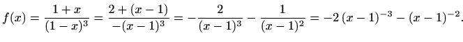 $\displaystyle f(x)=\frac{1+x}{(1-x)^3}=\frac{2+(x-1)}{-(x-1)^3}=-\frac{2}{(x-1)^3}-\frac{1}{(x-1)^2}=-2\,(x-1)^{-3}-(x-1)^{-2}.$