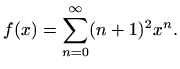 $\displaystyle f(x)=\sum_{n=0}^{\infty}(n+1)^2 x^n.$