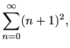 $\displaystyle \sum_{n=0}^{\infty}(n+1)^2,$