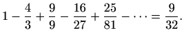 $\displaystyle 1-\frac{4}{3}+\frac{9}{9}-\frac{16}{27}+\frac{25}{81}-\cdots = \frac{9}{32}.$