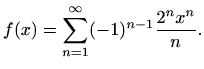 $\displaystyle f(x)=\sum_{n=1}^{\infty} (-1)^{n-1} \frac{2^n x^n}{n}.$