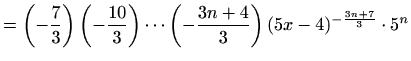 $\displaystyle =\left(-\frac{7}{3}\right) \left(-\frac{10}{3}\right)\cdots \left(-\frac{3n+4}{3}\right) (5x-4)^{-\frac{3n+7}{3}} \cdot 5^n$