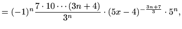 $\displaystyle =(-1)^n \frac{7\cdot 10\cdots(3n+4)}{3^n}\cdot (5x-4)^{-\frac{3n+7}{3}}\cdot 5^n,$