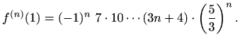 $\displaystyle f^{(n)}(1)=(-1)^n\,\, 7\cdot 10\cdots(3n+4)\cdot\left(\frac{5}{3}\right)^n.$