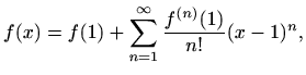 $\displaystyle f(x) = f(1)+\sum_{n=1}^\infty \frac{f^{(n)}(1)}{n!} (x-1)^n,$