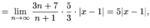 $\displaystyle =\lim_{n\to \infty} \frac{3n+7}{n+1}\cdot\frac{5}{3}\cdot\vert x-1\vert=5\vert x-1\vert,$