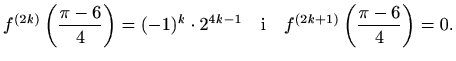 $\displaystyle f^{(2k)}\left(\frac{\pi-6}{4}\right)=(-1)^k\cdot 2^{4k-1}\quad\textrm{i}\quad f^{(2k+1)}\left(\frac{\pi-6}{4}\right)=0.$
