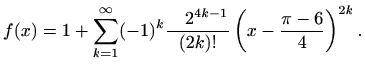 $\displaystyle f(x)=1+\sum_{k=1}^{\infty} (-1)^k \frac{\quad 2^{4k-1}}{(2k)!} \left(x-\frac{\pi -6}{4} \right)^{2k}.$