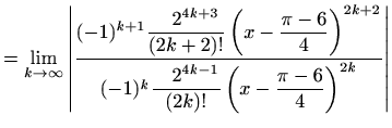 $\displaystyle = \lim_{k\to \infty} \left\vert\frac{(-1)^{k+1} \displaystyle\fra...
...e\frac{\quad 2^{4k-1}}{(2k)!} \left(x-\frac{\pi -6}{4} \right)^{2k}}\right\vert$