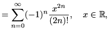 $\displaystyle =\sum\limits_{n=0}^{\infty}(-1)^n\frac{x^{2n}}{(2n)!},\quad x\in\mathbb{R},$