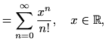 $\displaystyle = \sum\limits_{n=0}^{\infty}\frac{x^n}{n!},\quad x\in\mathbb{R},$