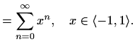 $\displaystyle =\sum\limits_{n=0}^{\infty}x^n,\quad x\in\langle -1,1\rangle.$