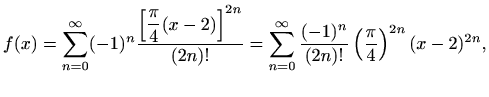 $\displaystyle f(x)=\sum\limits_{n=0}^{\infty}(-1)^n\frac{\displaystyle\left[\fr...
...ts_{n=0}^{\infty}\frac{(-1)^n}{(2n)!}\left(\frac{\pi}{4}\right)^{2n}(x-2)^{2n},$