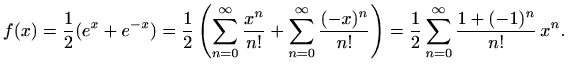 $\displaystyle f(x)=\frac{1}{2}(e^x+e^{-x})=
\frac{1}{2}\left(\sum\limits_{n=0}^...
...x)^n}{n!}\right)=\frac{1}{2}\sum\limits_{n=0}^{\infty}\frac{1+(-1)^n}{n!}\,x^n.$