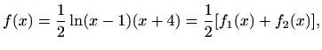 $\displaystyle f(x)=\frac{1}{2}\ln(x-1)(x+4)=\frac{1}{2}[f_1(x)+f_2(x)],$