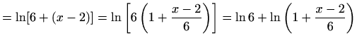 $\displaystyle =\ln[6+(x-2)]=\ln\left[6\left(1+\frac{x-2}{6}\right)\right]=\ln6+\ln\left(1+\frac{x-2}{6}\right)$