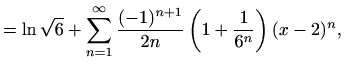 $\displaystyle =\ln\sqrt{6}+\sum\limits_{n=1}^{\infty}\frac{(-1)^{n+1}}{2n}\left(1+\frac{1}{6^n}\right)(x-2)^n,$