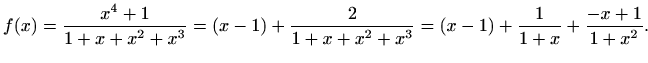 $\displaystyle f(x)=\frac{x^4+1}{1+x+x^2+x^3}=(x-1)+\frac{2}{1+x+x^2+x^3}=(x-1)+\frac{1}{1+x}+\frac{-x+1}{1+x^2}.$