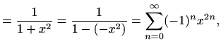 $\displaystyle =\frac{1}{1+x^2}=\frac{1}{1-(-x^2)}=\sum_{n=0}^{\infty} (-1)^n x^{2n},$