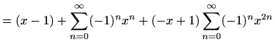 $\displaystyle =(x-1)+\sum_{n=0}^{\infty} (-1)^n x^n+(-x+1) \sum_{n=0}^{\infty} (-1)^n x^{2n}$