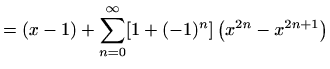 $\displaystyle =(x-1)+\sum_{n=0}^{\infty} [1+(-1)^n] \left(x^{2n}-x^{2n+1}\right)$