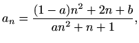 $\displaystyle \displaystyle
a_n=\frac{(1-a)n^2+2n+b}{an^2+n+1},$