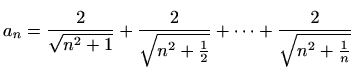 $ \displaystyle a_n = \frac{2}{\sqrt{n^2+1}}+\frac{2}{\sqrt{n^2+\frac{1}{2}}}+\cdots
+\frac{2}{\sqrt{n^2+\frac{1}{n}}}$