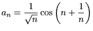 $ \displaystyle a_n=\frac{1}{\sqrt{n}}\cos\left(n+\frac{1}{n}\right)$