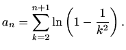 $\displaystyle a_n=\displaystyle \sum_{k=2}^{n+1}\ln\left(1-\frac{1}{k^2}\right).$
