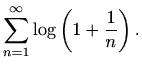 $\displaystyle \sum \limits_{n=1}^{\infty} \log \left(1+\frac{1}{n}\right).$