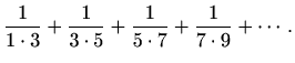 $\displaystyle \frac{1}{1\cdot3}+\frac{1}{3\cdot5}+\frac{1}{5\cdot7}+\frac{1}{7\cdot9}+\cdots.$