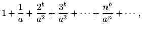 $\displaystyle 1+\frac{1}{a}+\frac{2^b}{a^2}+\frac{3^b}{a^3}+\cdots+\frac{n^b}{a^n}+\cdots,$