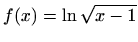 $ \displaystyle f(x)=\ln\sqrt{x-1}$