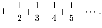 $\displaystyle 1-\frac{1}{2}+\frac{1}{3}-\frac{1}{4}+\frac{1}{5}-\cdots.$