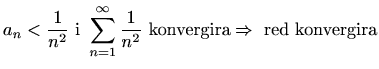 $ \displaystyle a_n<\frac{1}{n^2} \textrm{ i }
\sum_{n=1}^{\infty}\frac{1}{n^2}\textrm{ konvergira}
\Rightarrow\textrm{ red konvergira}$