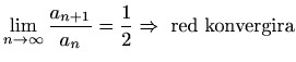 $ \displaystyle
\lim_{n\to\infty}\frac{a_{n+1}}{a_n}=\displaystyle\frac{1}{2} \Rightarrow\textrm{ red konvergira}$