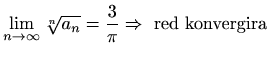 $ \displaystyle
\lim_{n\to\infty}\sqrt[n]{a_n}=\displaystyle\frac{3}{\pi} \Rightarrow\textrm{ red konvergira}$