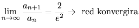 $ \displaystyle
\lim_{n\to\infty}\frac{a_{n+1}}{a_n}=\frac{2}{e^2}\Rightarrow\textrm{ red konvergira}$