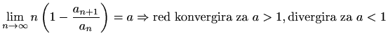 $ \displaystyle
\lim_{n\to\infty} n\left(1-\frac{a_{n+1}}{a_n}\right)=a\Rightarrow\textrm{red konvergira za } a>1, \textrm{divergira za } a<1$