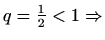 $ q=\frac{1}{2}<1
\Rightarrow $